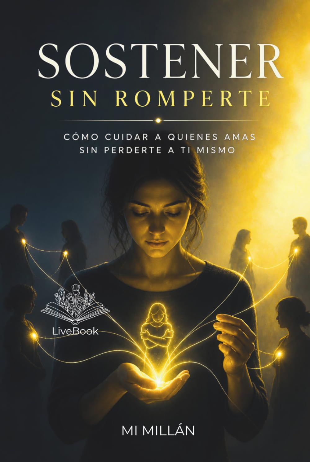 Sostener Sin Romperte: Cómo Cuidar A Quienes Amas Sin Perderte A Ti Mismo