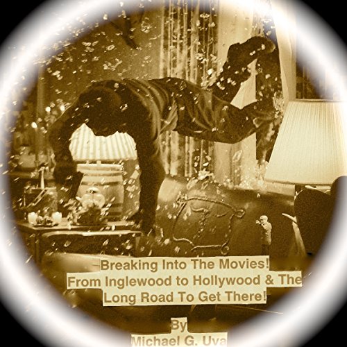Breaking into the Movies! From Inglewood to Hollywood!: What Really Happens Behind the Lights and the Long Road to Get There! [Written by Michael G. Uva] episode artwork