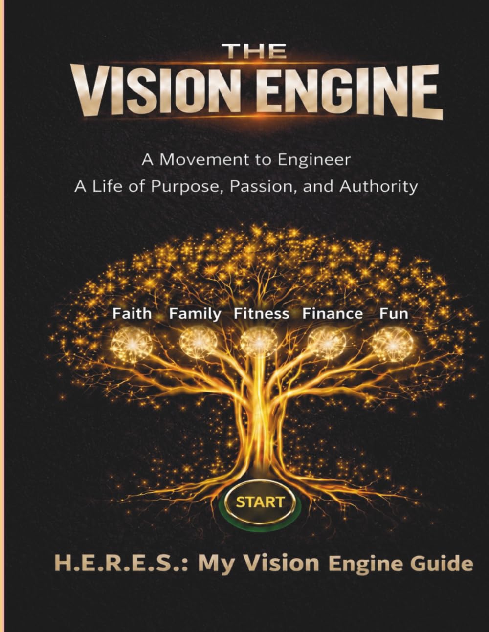 H.E.R.E.S.: My Vision Engine Guide: A Complete Field Manual for Engineering a Life of Purpose, Passion, and Authority