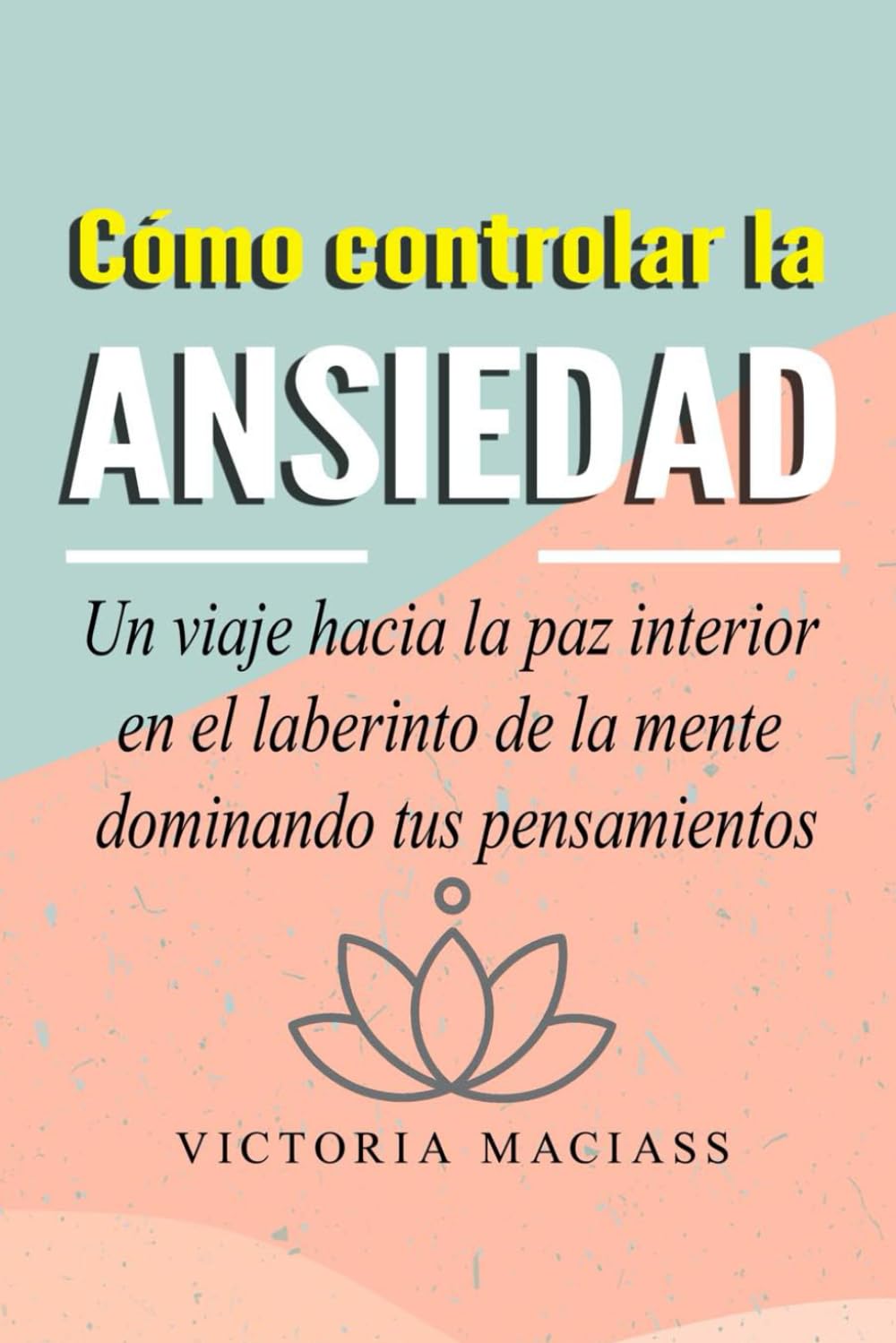 Cómo controlar la ansiedad: Un viaje hacia la paz interior en el laberinto de la mente dominando tus pensamientos
