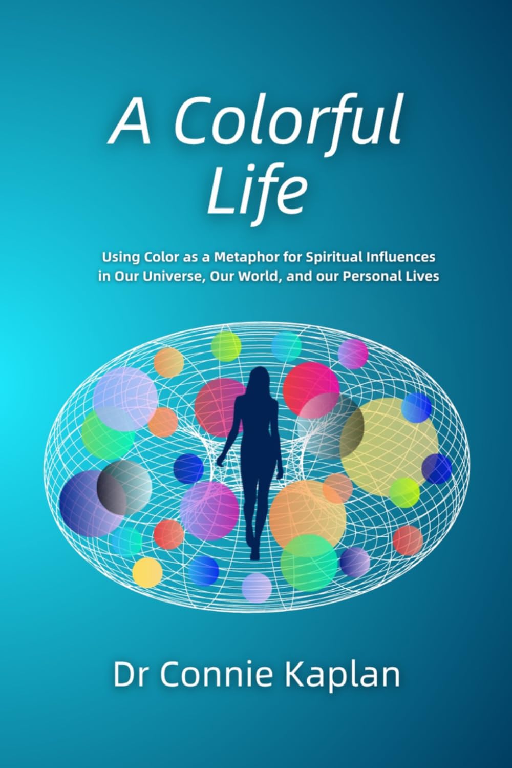 A Colorful Life: Using Color as a Metaphor for Spiritual Influences in Our Universe, Our World, and our Personal Lives