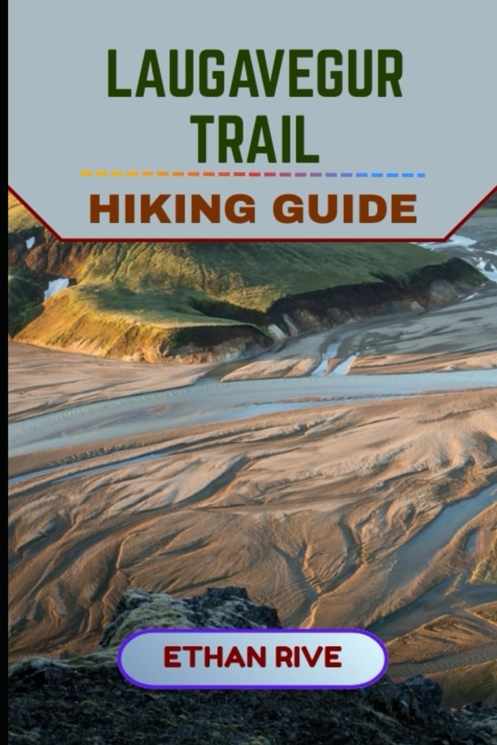 LAUGAVEGUR TRAIL HIKING GUIDE (Journeys Through Nature, Culture, and Timeless Landscapes)