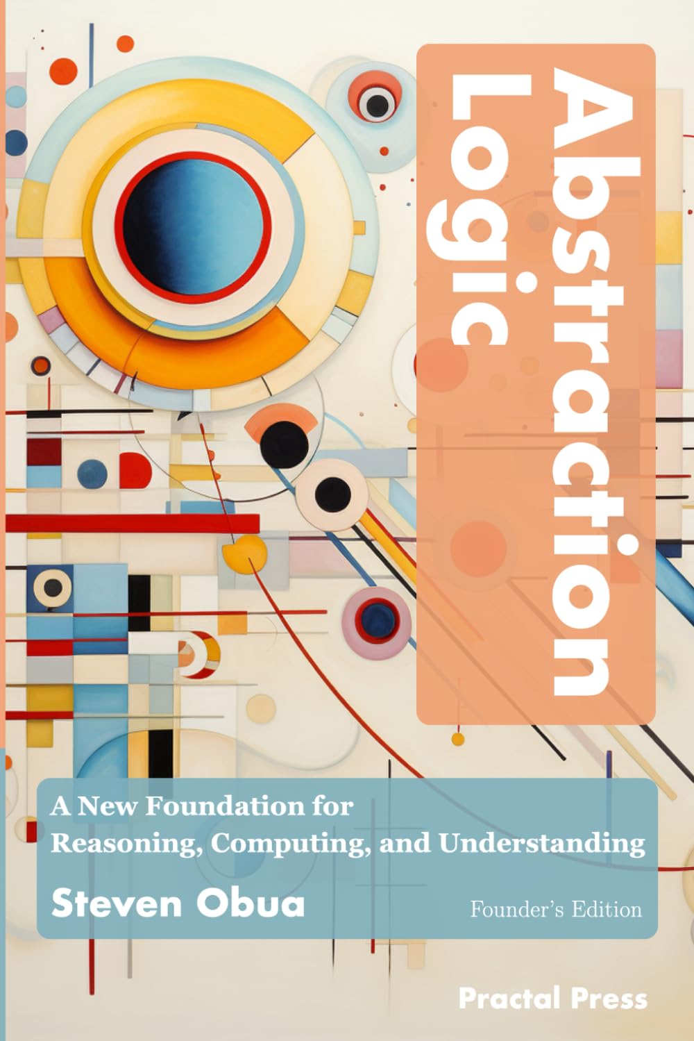 Abstraction Logic (Founder's Edition): A New Foundation for Reasoning, Computing, and Understanding