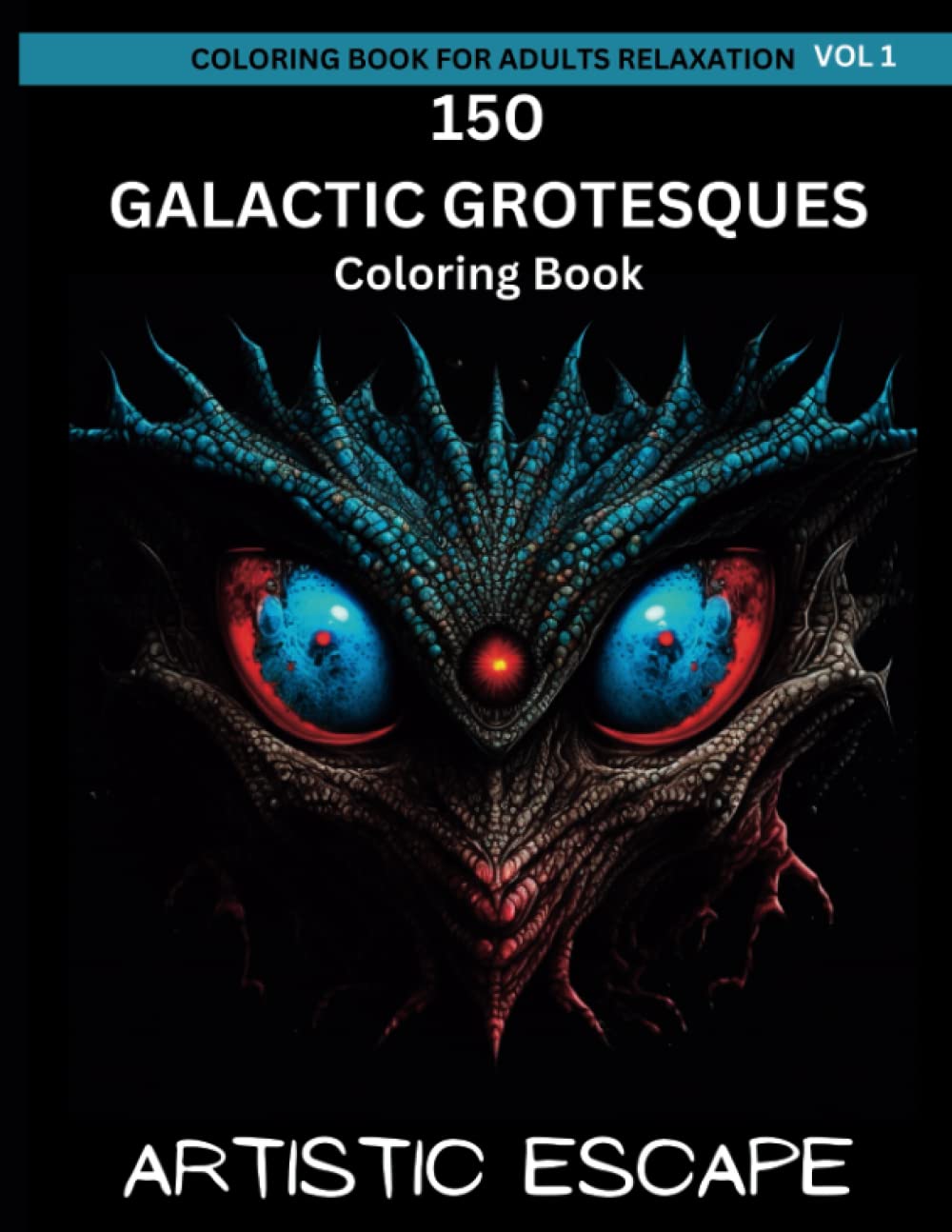 Coloring Book For Adults Relaxation: 150 Galactic Grotesques - A Coloring Book of Weird Aliens: Animals Dark Mythical Creatures | Fantasy Weird Creatures