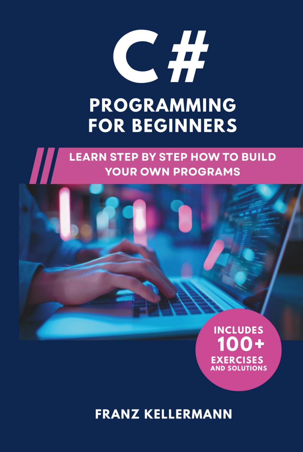 C# Programming for Beginners: Learn Step by Step How to Build Your Own Programs — Includes 100+ Exercises and Solutions