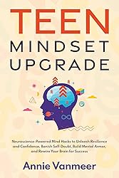Teen Mindset Upgrade: Neuroscience-Powered Mind Hacks to Unleash Resilience and Confidence, Banish Self-Doubt, Build Mental Armor, and Rewire Your Brain for Success (Teen Mindset & Success Series)