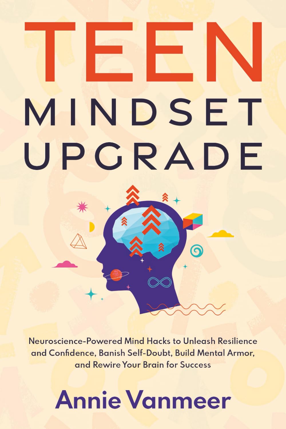 Teen Mindset Upgrade: Neuroscience-Powered Mind Hacks to Unleash Resilience and Confidence, Banish Self-Doubt, Build Mental Armor, and Rewire Your Brain for Success (Teen Mindset & Success Series)