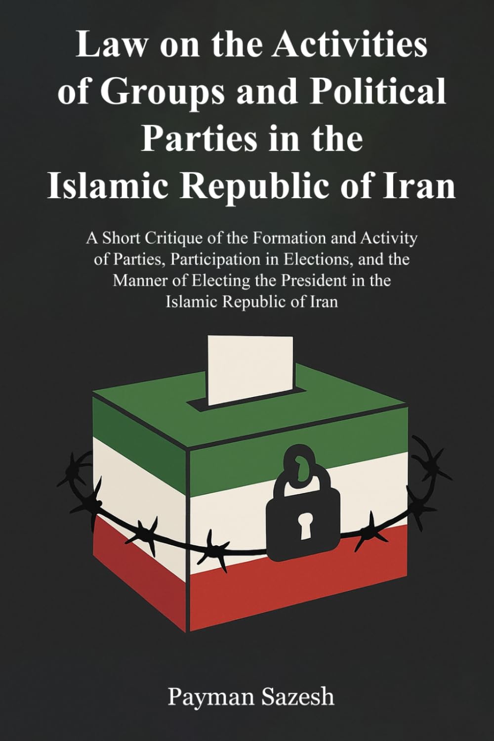 Law on the Activities of Groups and Political Parties in the Islamic Republic of Iran: And A Short Critique of the Formation and Activity of Parties, ... the President in the Islamic Republic of Iran