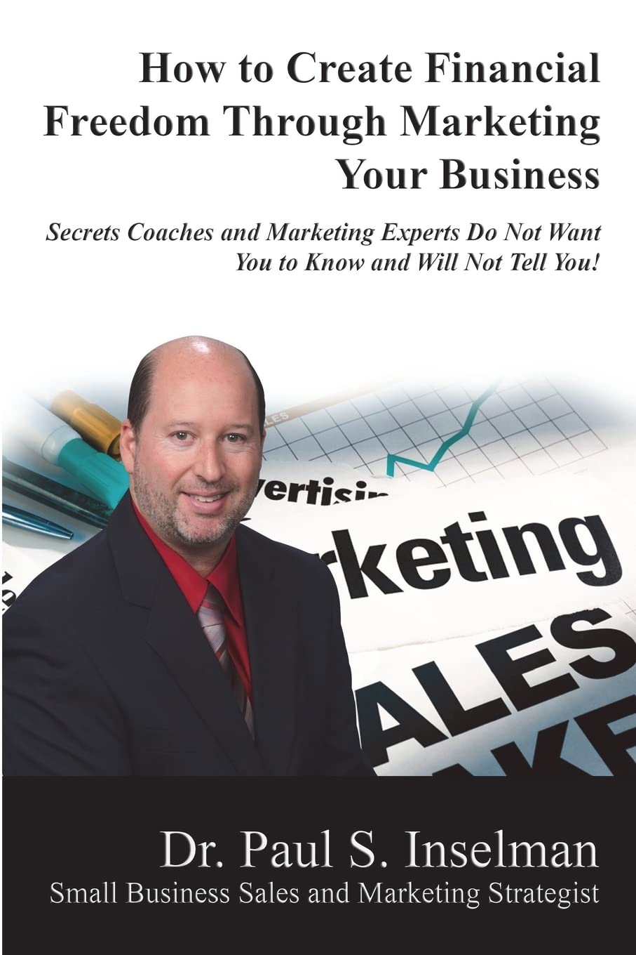 How to Create Financial Freedom Through Marketing Your Business: Secrets Coaches and Marketing Experts Do Not Want You To Know and Will Not Tell You!