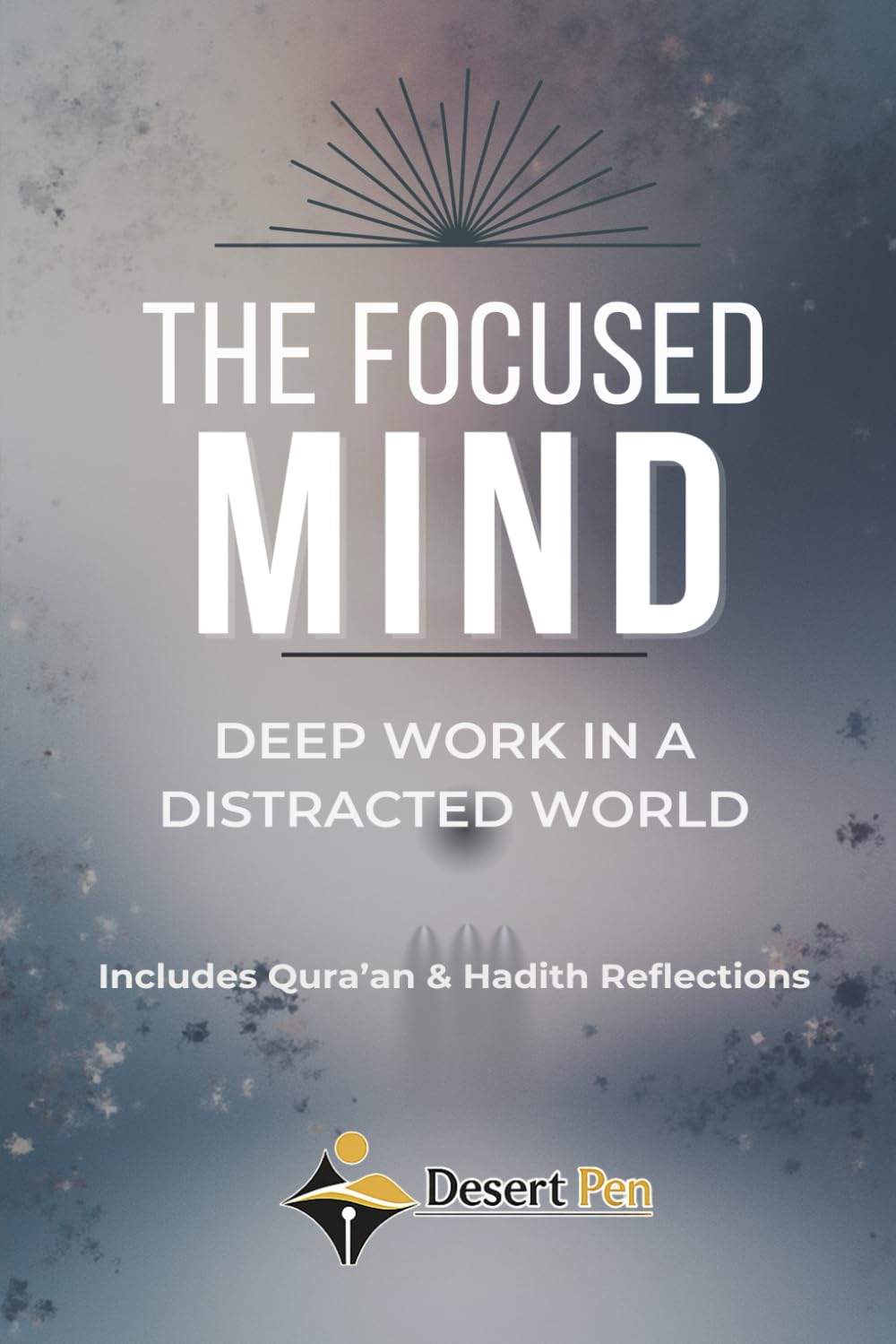 THE FOCUSED MIND: Deep Work in a Distracted World - Includes Qur’an & Hadith Reflections (The Gentle Systems Collection)
