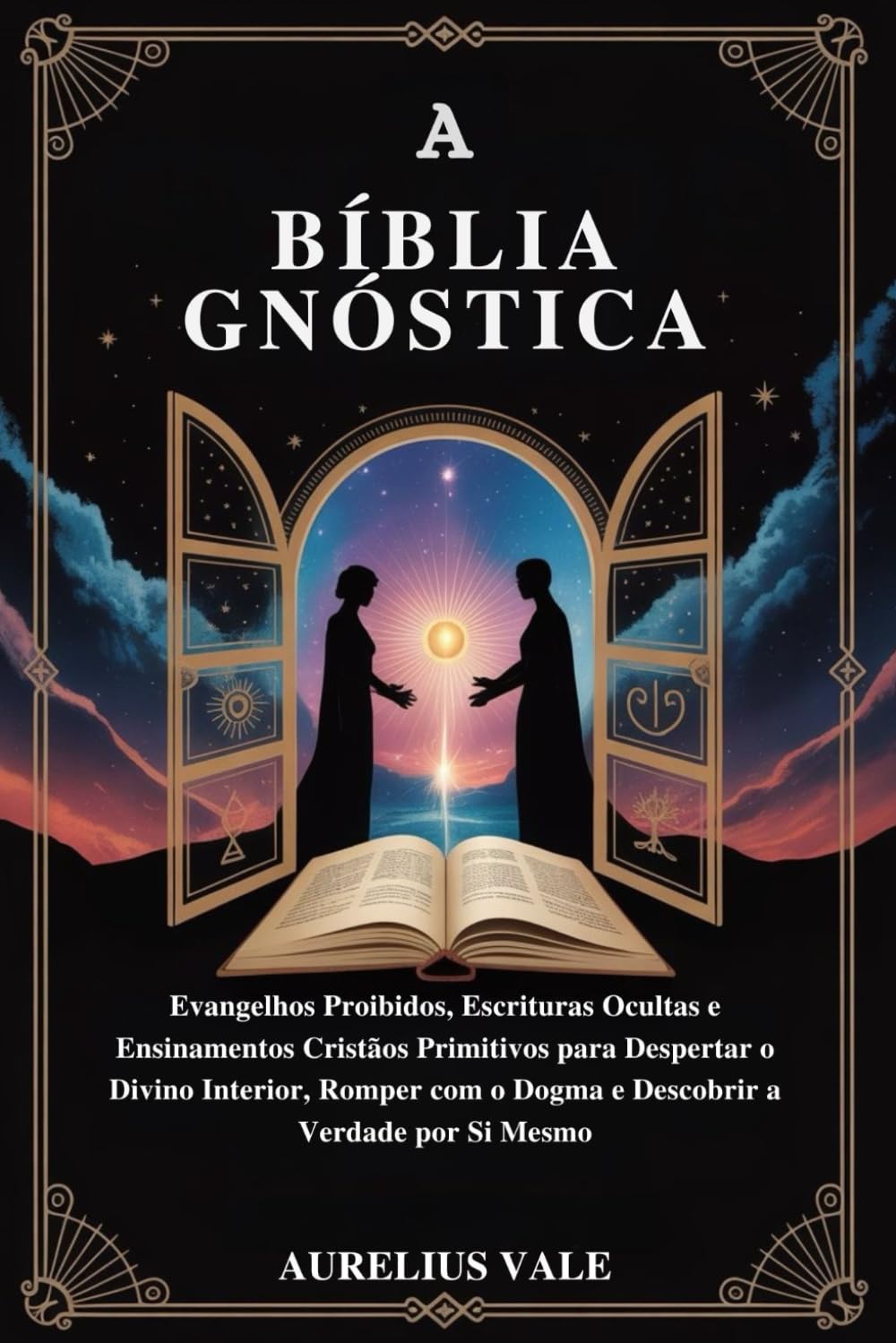 A BÍBLIA GNÓSTICA: Evangelhos Proibidos, Escrituras Ocultas e Ensinamentos Cristãos Primitivos para Despertar o Divino Interior, Romper com o Dogma e Descobrir a Verdade por Si Mesmo
