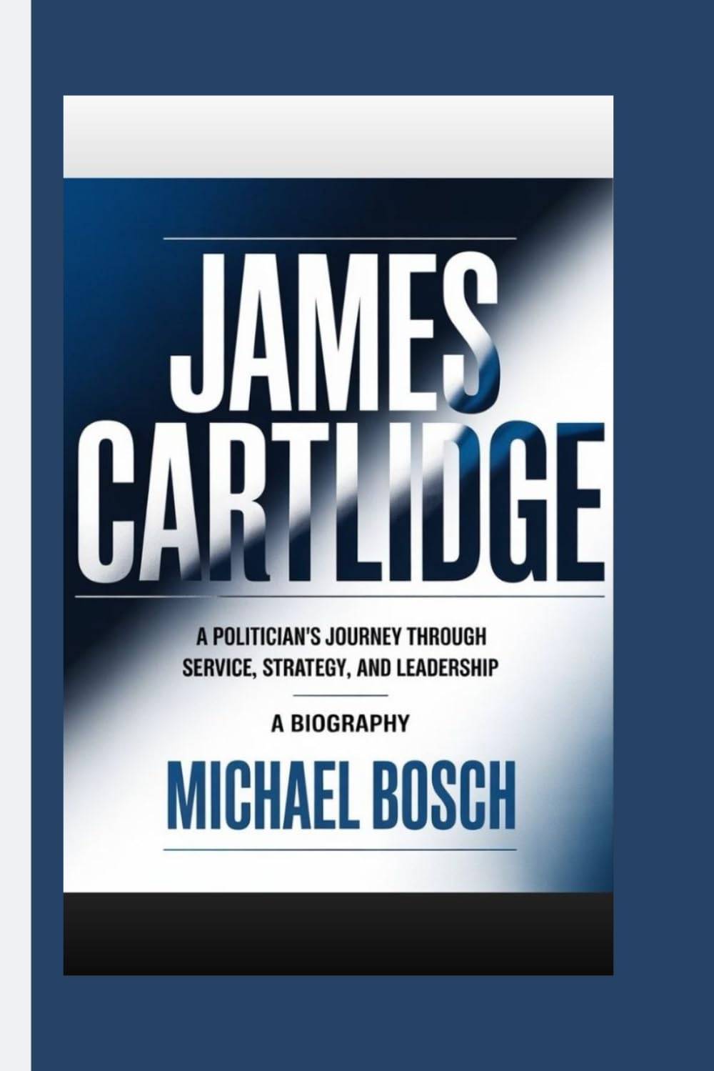 JAMES CARTLIDGE: A Politician’s Journey Through Service, Strategy, and Leadership- A Biography