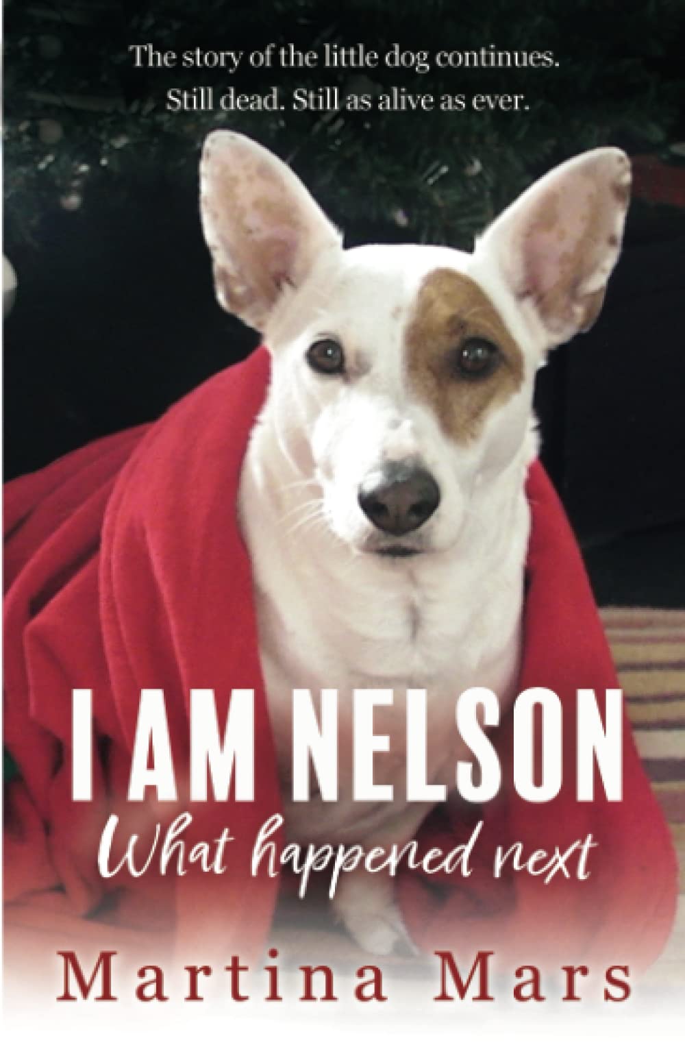 I AM NELSON What Happened Next: The story of the little dog continues. Still dead. Still as alive as ever.: 2