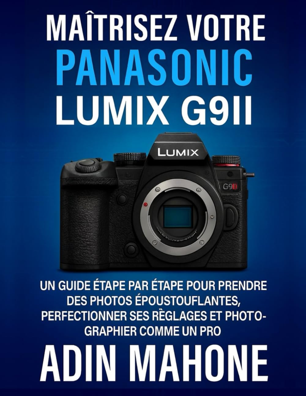 Maîtrisez votre Panasonic LUMIX G9II: Un guide étape par étape pour prendre des photos époustouflantes, perfectionner ses réglages et photographier comme un pro
