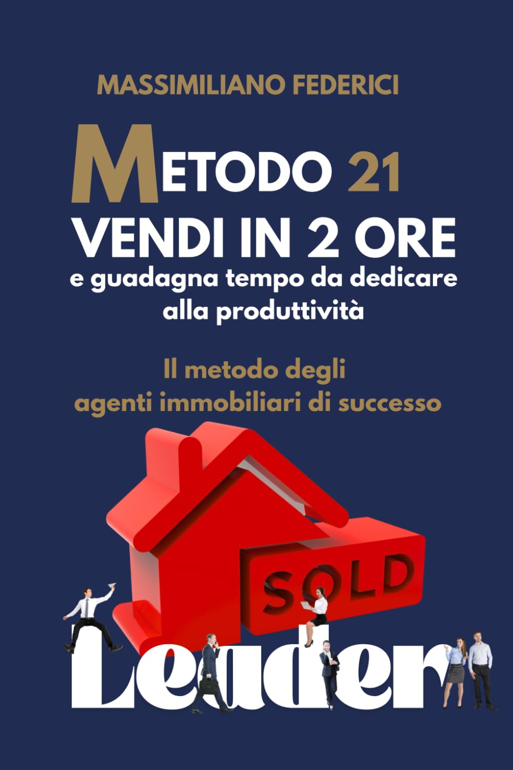 METODO 21 - VENDI IN DUE ORE e guadagna tempo da dedicare alla produttività: Il metodo degli agenti immobiliari di successo