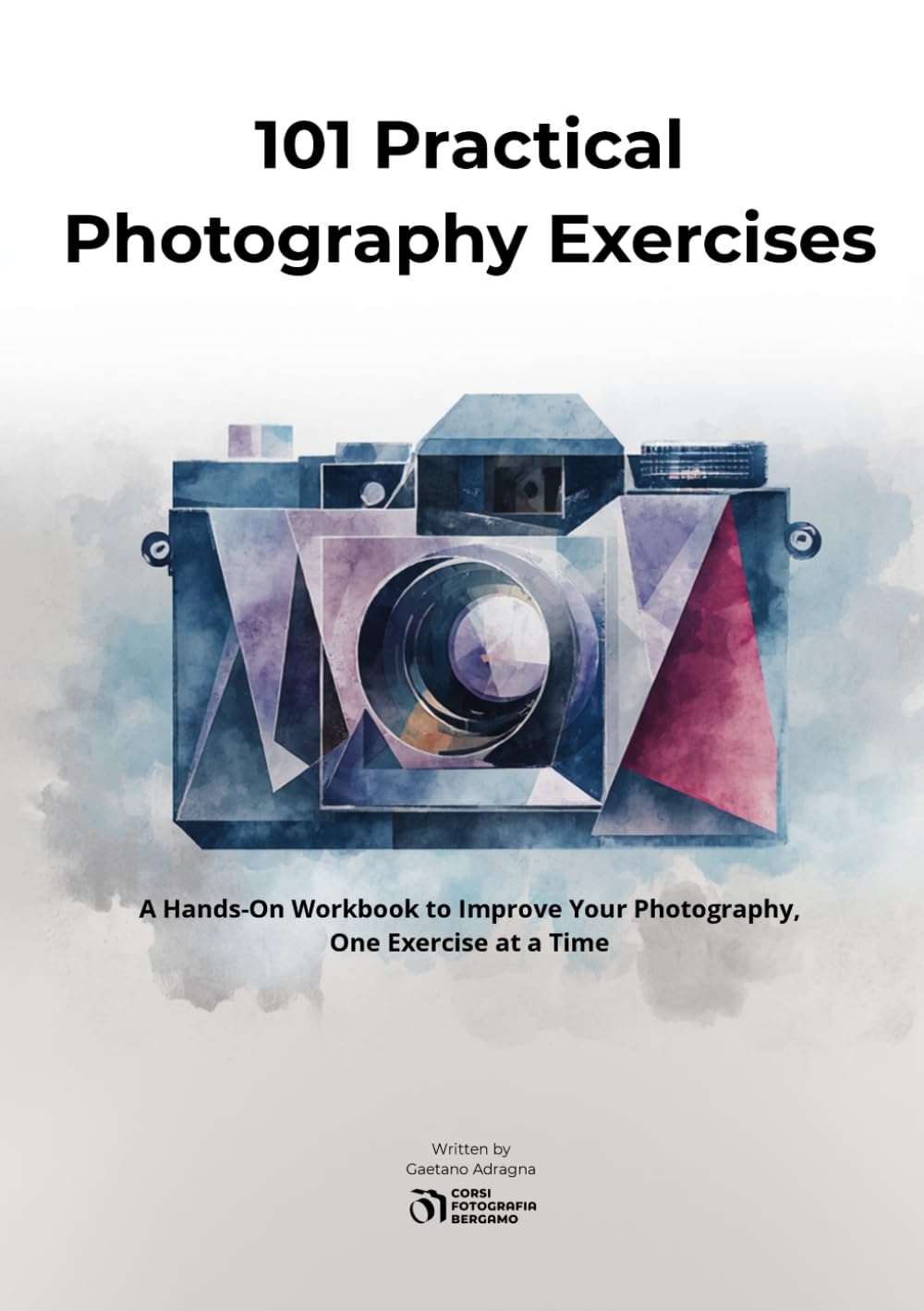 101 Practical Photography Exercises: A Hands-On Workbook to Improve Your Photography, One Exercise at a Time