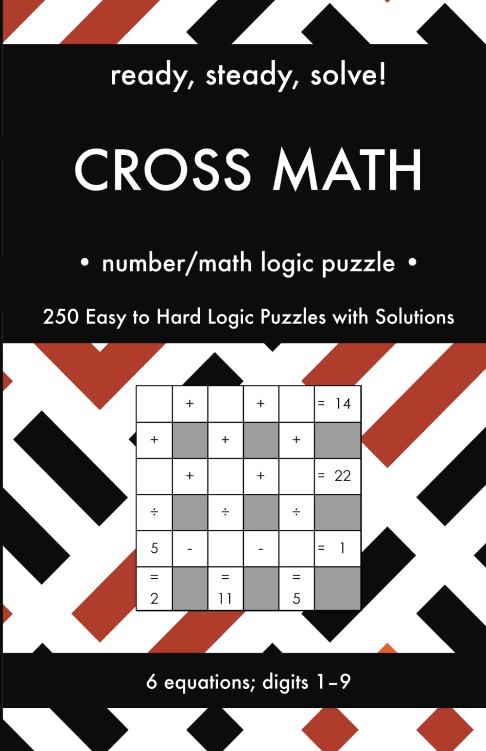 Ready, Steady, Solve! Cross Math - Arithmetic Logic Puzzles for Adults: 250 Easy to Hard Pencil Puzzles with Solutions - Essential Practice Book for ... Steady, Solve! Logic Puzzles Book Series)