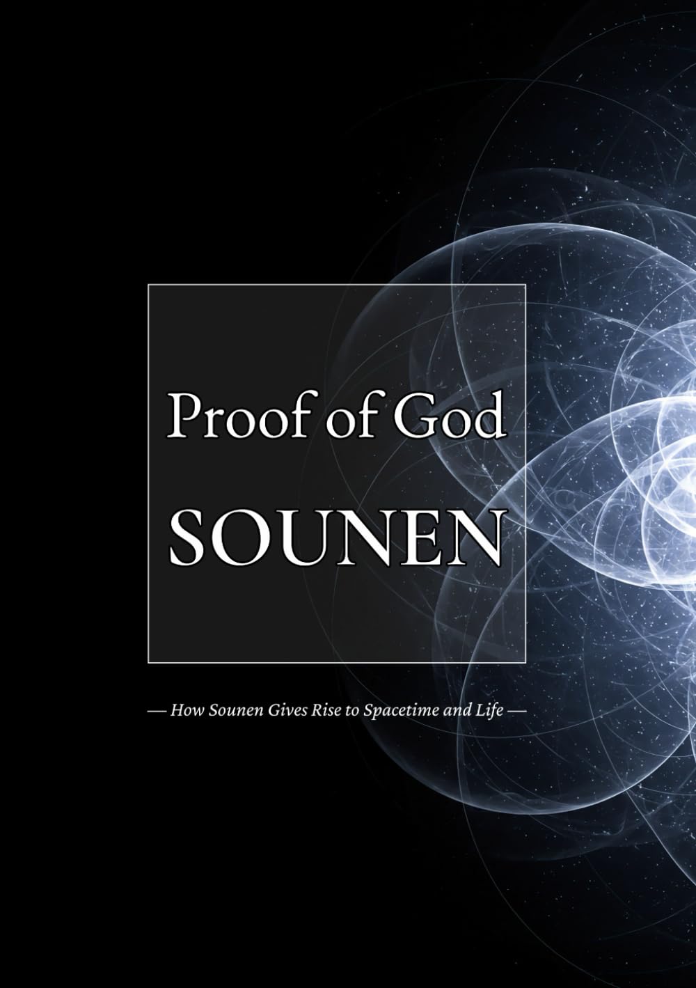 Proof of God: SOUNEN: How Sounen Gives Rise to Spacetime and Life (Sounen Philosophy)