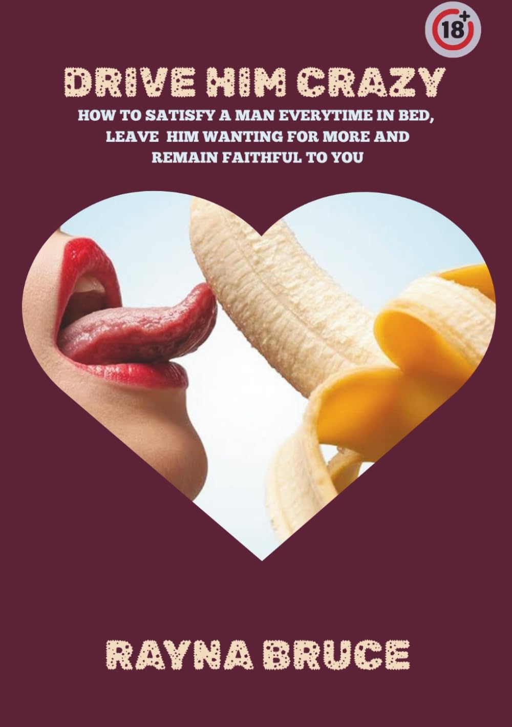 Drive him crazy: How to satisfy a man everytime in bed, leave him wanting for more and remain faithful to you (Sex health, sex education for Couples)