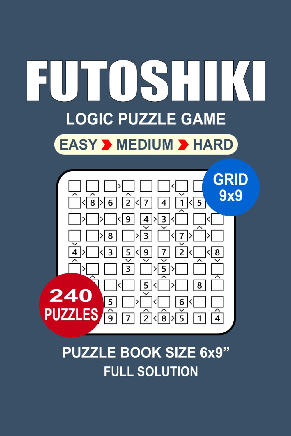 Futoshiki Puzzle Book: 240 Puzzles Futoshiki Great Logic Puzzle Game For Adults Seniors and Teens 3 Levels: Easy Medium and Hard Portable size 6x9 Inches.