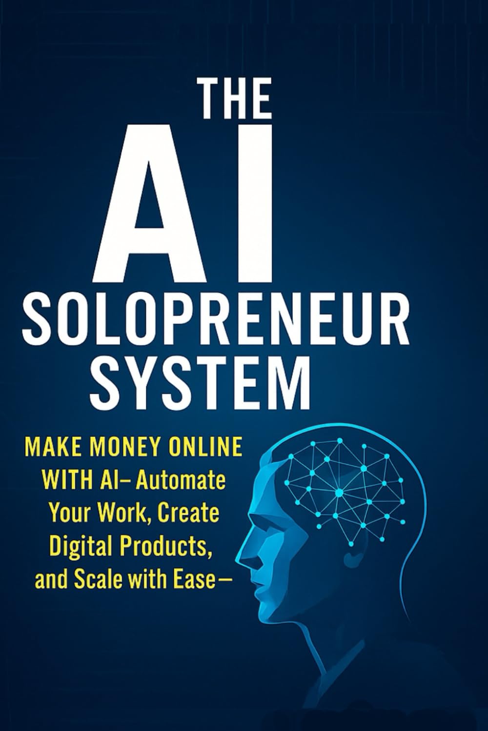The AI Solopreneur System: Make Money Online with AI Automate Your Work, Create Digital Products, and Scale Your Freedom: Build Freedom, Automate ... Empire (AI Solopreneur Mastery Series)