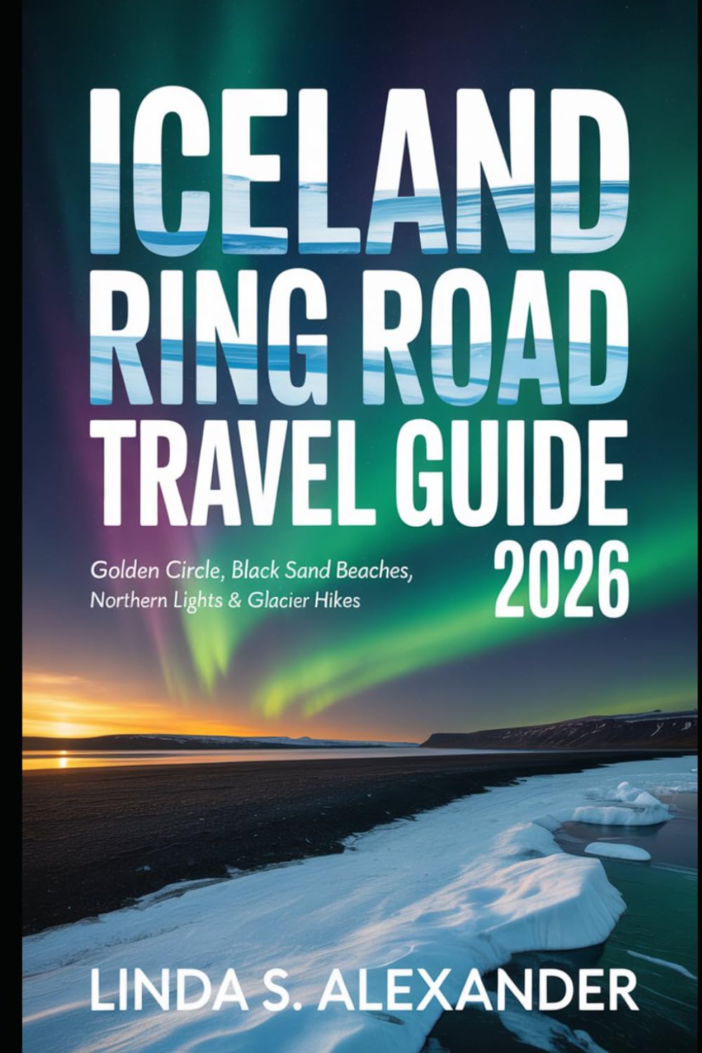 Iceland Ring Road Travel Guide 2026: Golden Circle, Black Sand Beaches, Northern Lights & Glacier Hikes