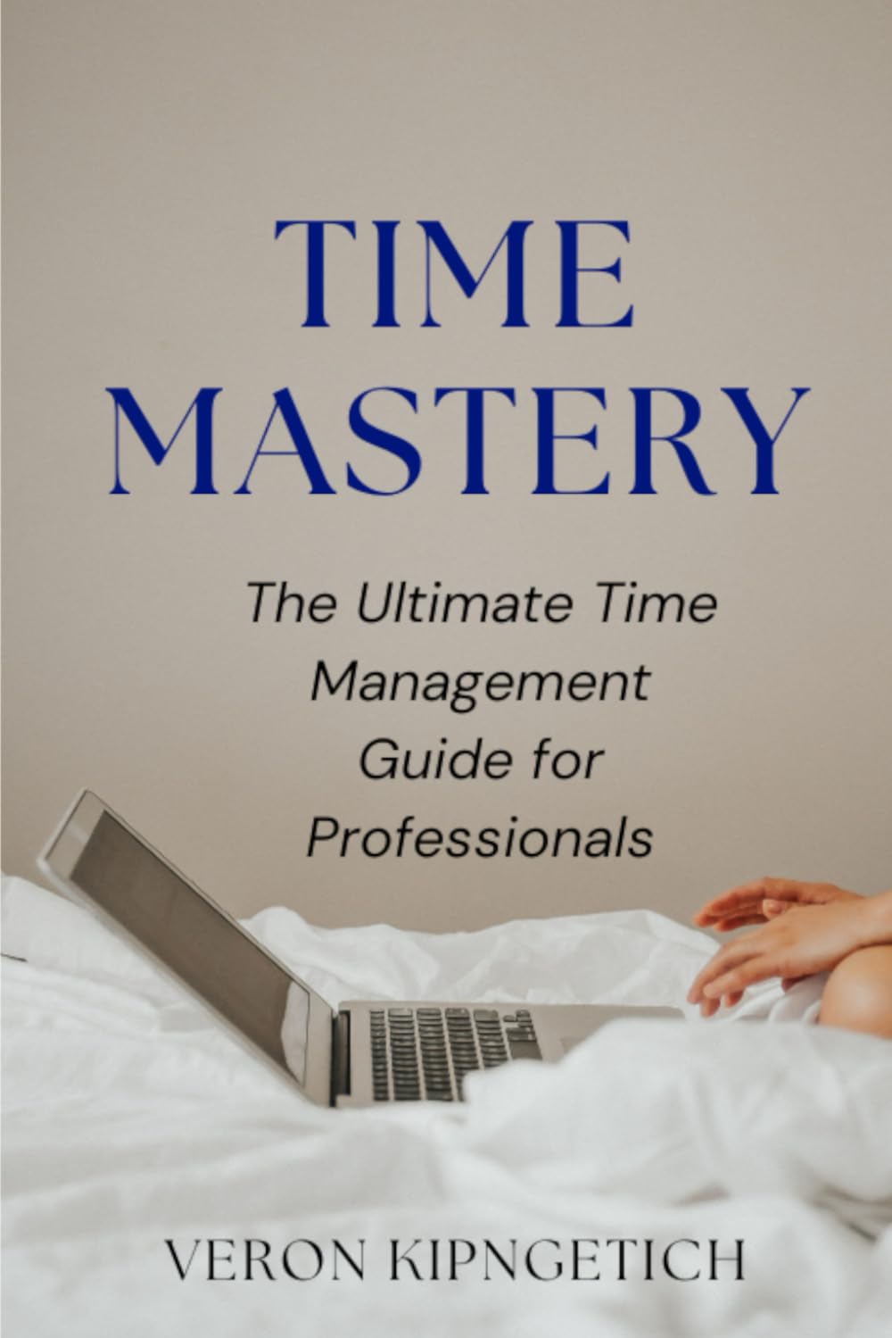 Time Mastery: The Ultimate Time Management Guide for Professionals