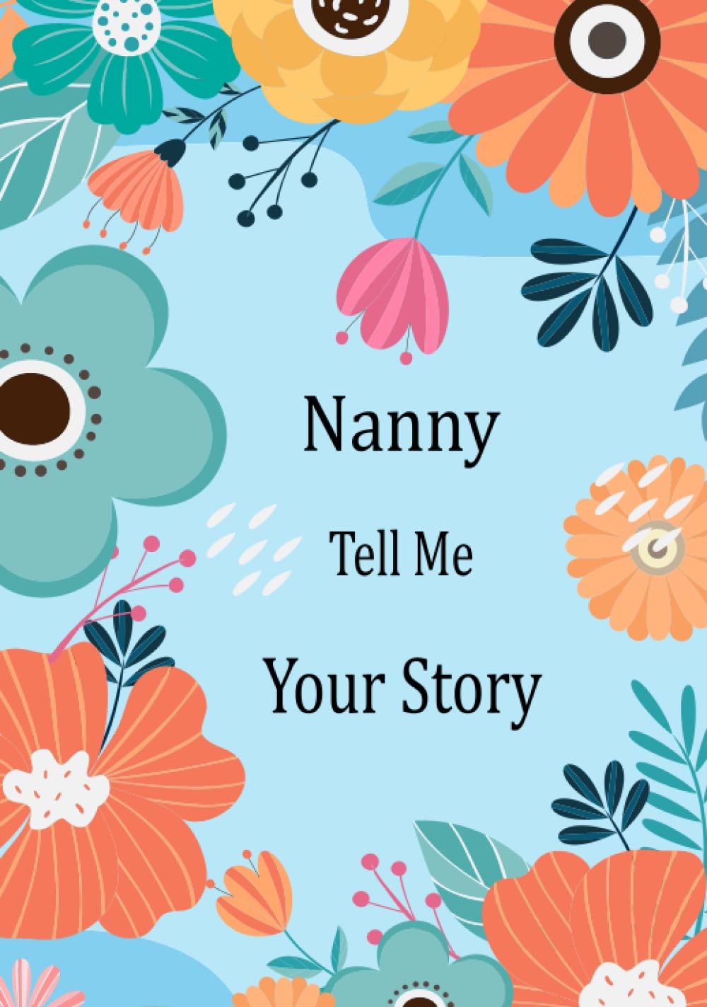 Nanny Tell Me Your Story: Guided Question Journal For Your Nanny To Share Her Life And Thoughts; This Book Preserves Her Lifetime Memories