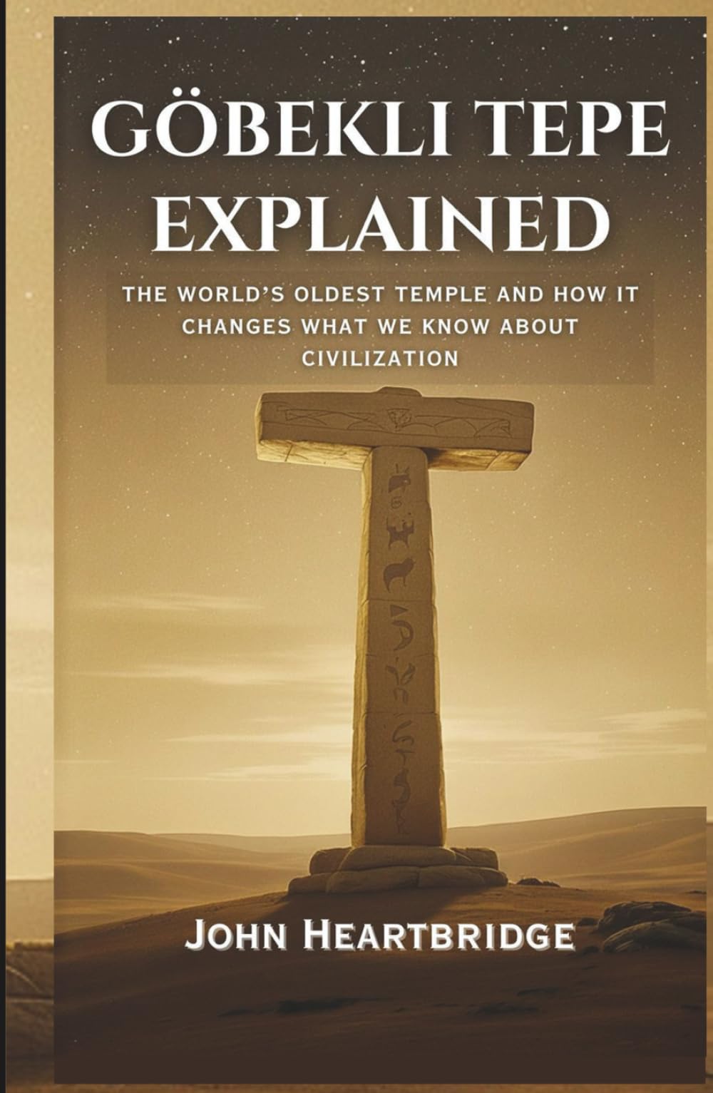 GÖBEKLI TEPE EXPLAINED: THE WORLD'S OLDEST TEMPLE AND HOW IT CHANGES WHAT WE KNOW ABOUT CIVILIZATION