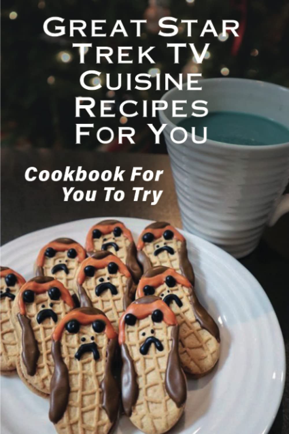 Great Star Trek TV Cuisine Recipes For You: Cookbook For You To Try: Star Trek Tv Culinary Adventure