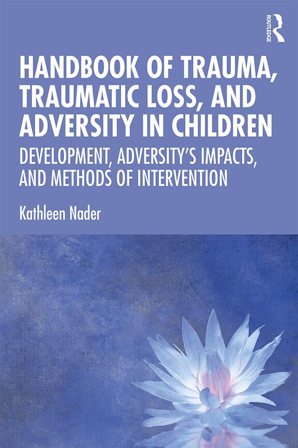 Handbook of Trauma, Traumatic Loss, and Adversity in Children: Development, Adversity’s Impacts, and Methods of Intervention      1st Edition, Kindle Edition