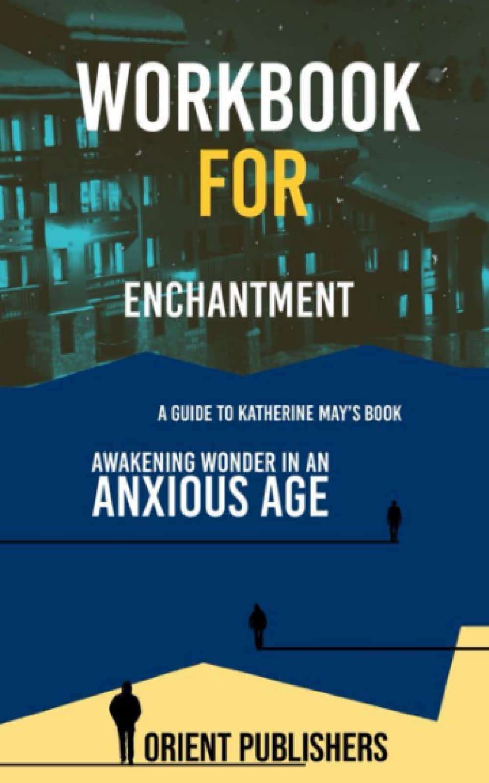 WORKBOOK FOR ENCHANTMENT (A Guide to Katherine May’s Book): Awakening Wonder in an Anxious Age