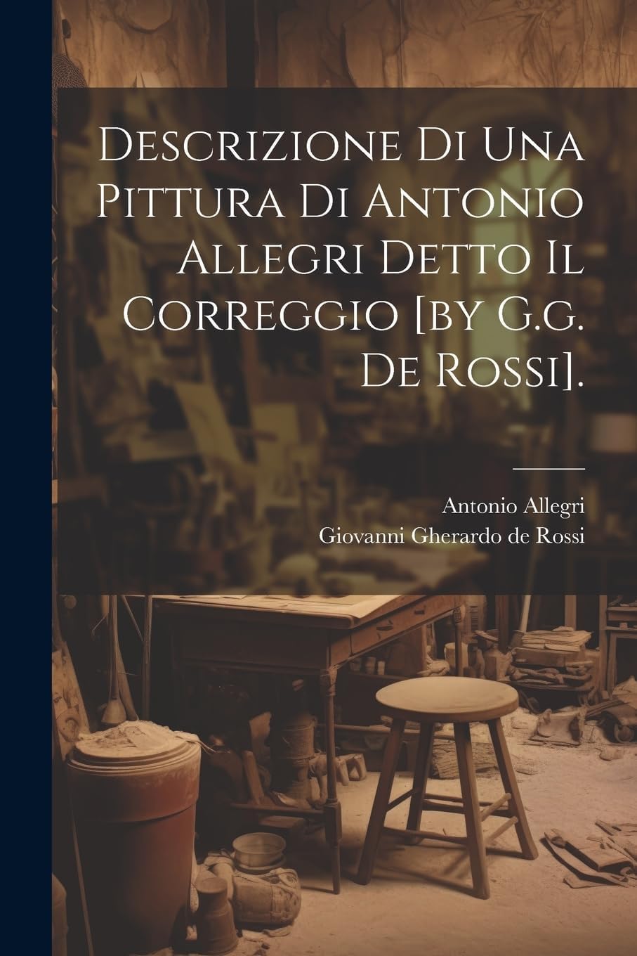 Giovanni Gherardo de RossiDescrizione Di Una Pittura Di Antonio Allegri Detto Il Correggio [by G.g. De Rossi].