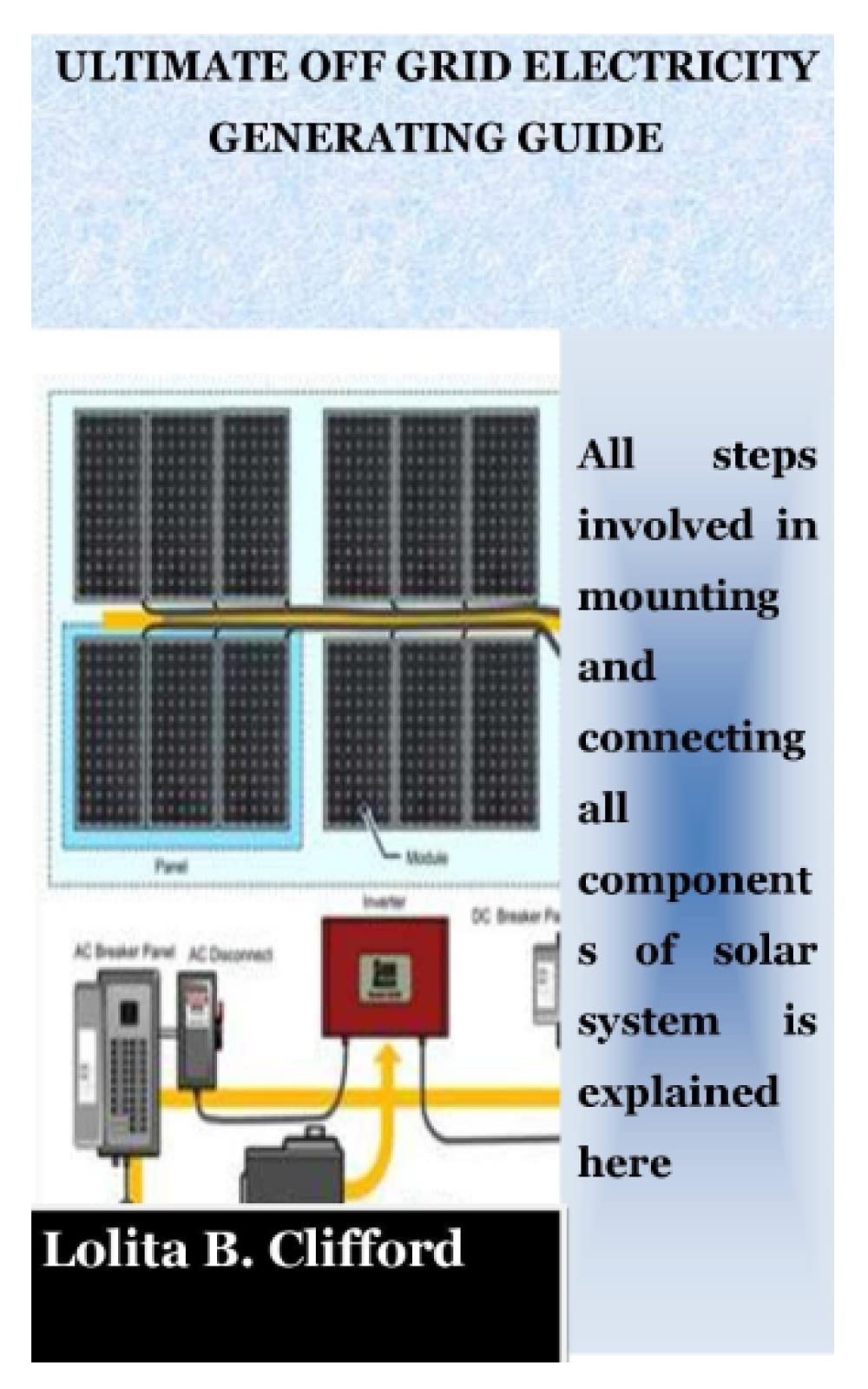 ULTIMATE OFF GRID ELECTRICITY GENERATING GUIDE: All steps involved in mounting and connecting all components of solar system is explained here