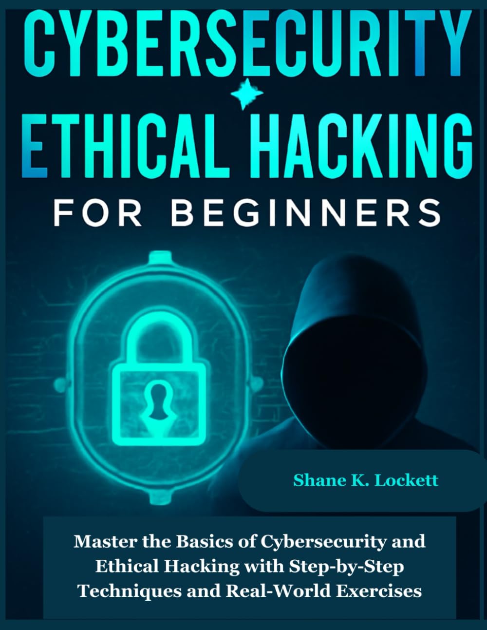 Cybersecurity & Ethical Hacking for beginners: Master the Basics of Cybersecurity and Ethical Hacking with Step-by-Step Techniques and Real-World Exercises