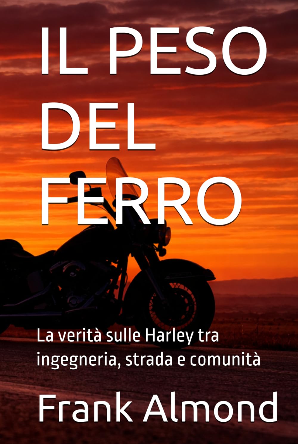 IL PESO DEL FERRO: La verità sulle Harley tra ingegneria, strada e comunità (FRANK ALMOND BOOKS)