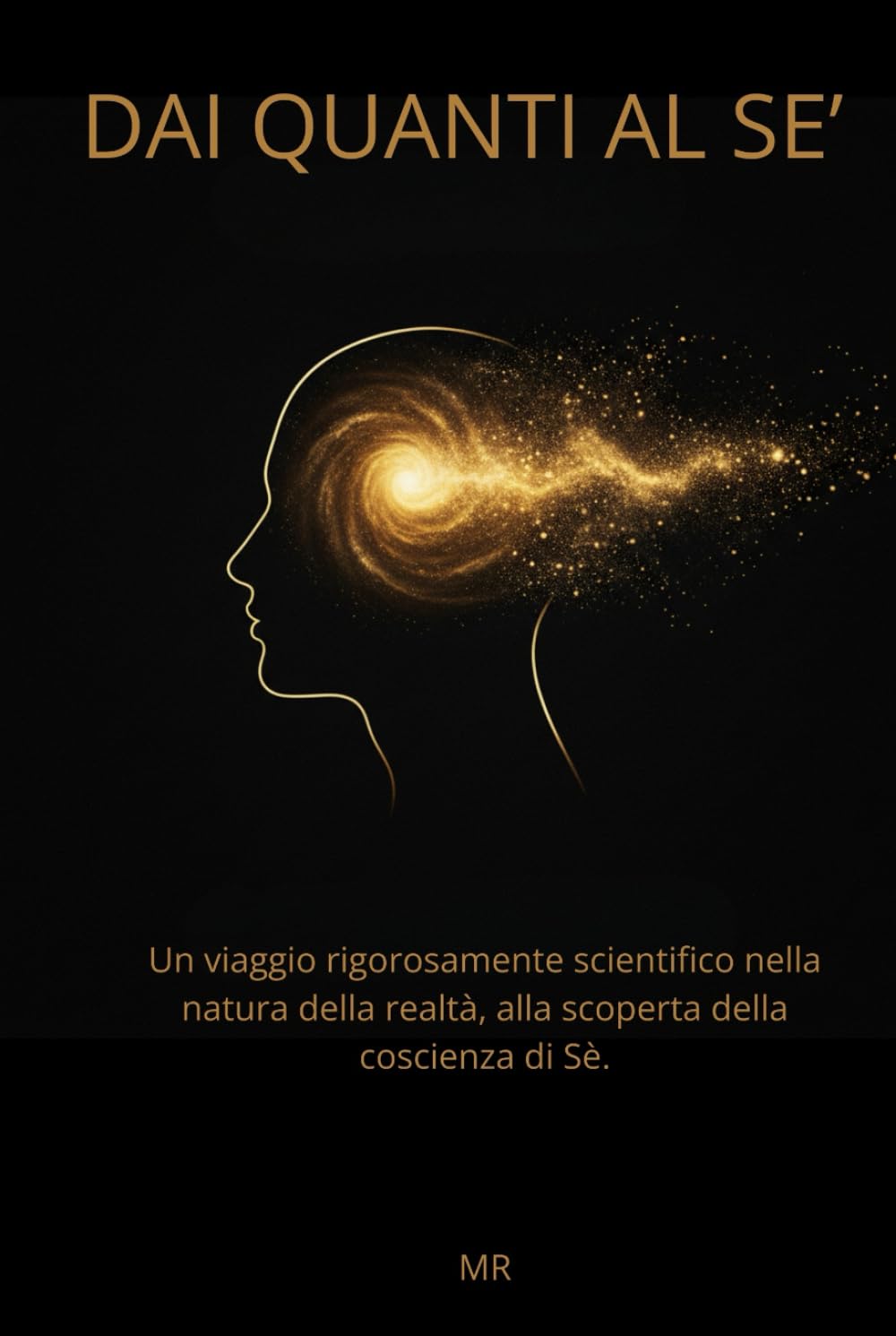Dai Quanti al Sè: Un viaggio rigorosamente scientifico nella natura della realtà, alla scoperta della coscienza di sé.