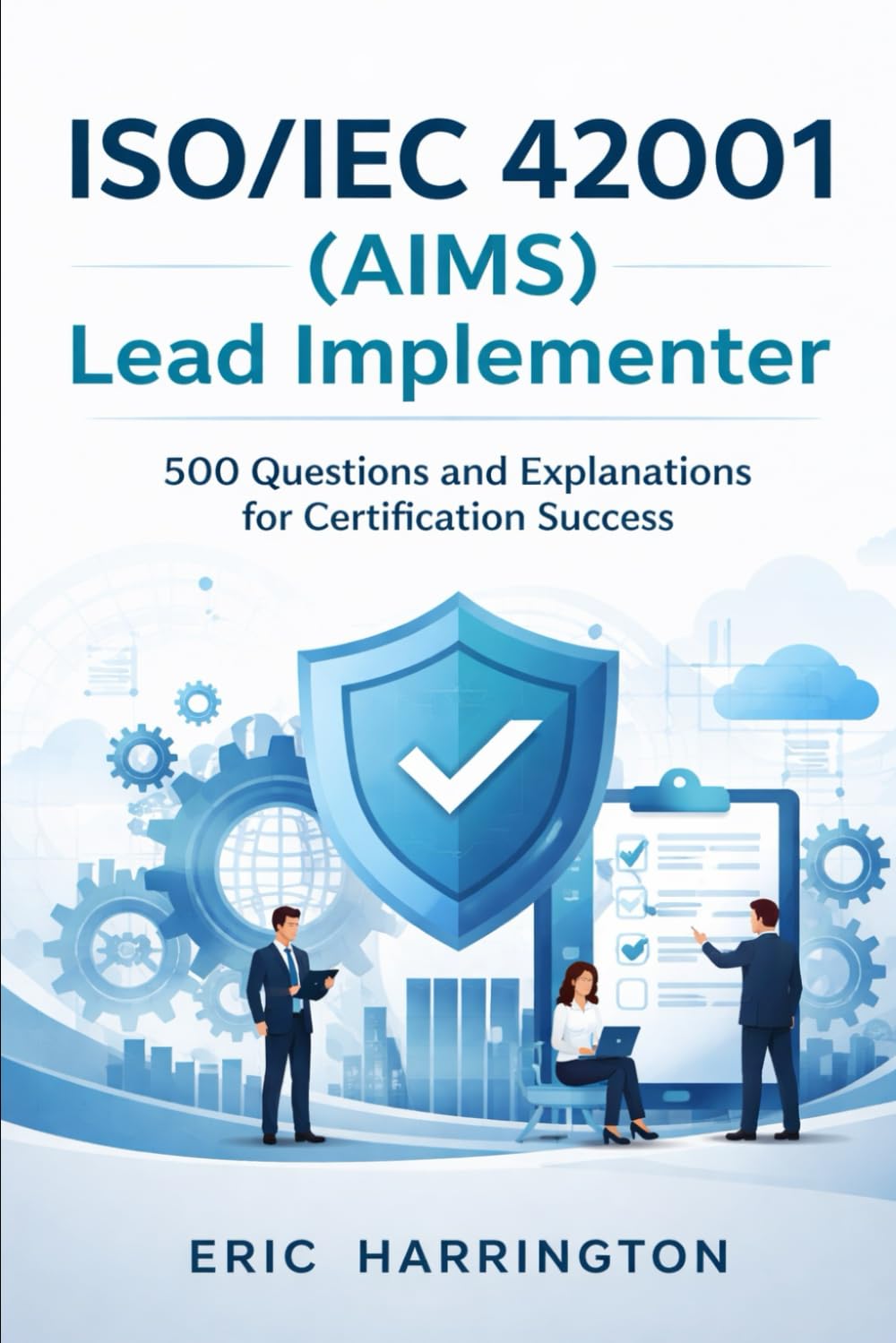 ISO/IEC 42001 (AIMS) Lead Implementer: 500 Questions and Explanations for Certification Success