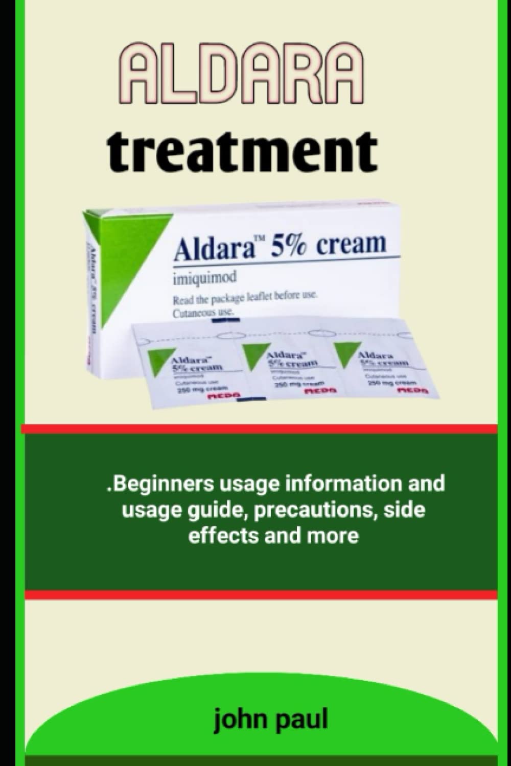 ALDARA : The Recommended Guide To Using Aldara For  And Cure Of Genital Warts, Basal Cell Carsinoma, Actinic Keratosis And More