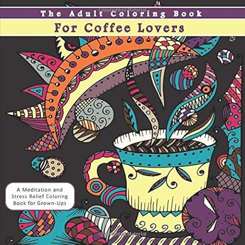 The Adult Coloring Book for Coffee Lovers: A Meditation and Stress Relief Coloring Book for Grown-Ups (Coffee Lover Gift and Novelty Books) Cover