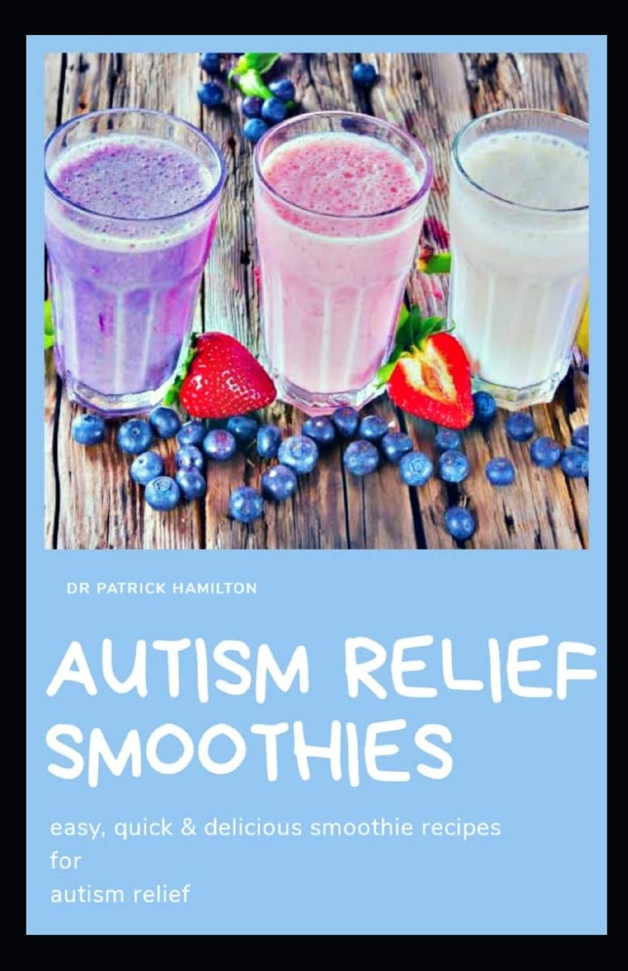 AUTISM RELIEF SMOOTHIES: easy, quick and delicious smoothie recipes for autism relief
