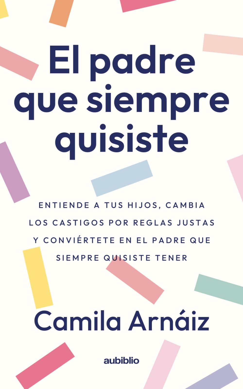 El padre que siempre quisiste: Entiende a tus hijos, cambia los castigos por reglas justas y conviértete en el padre que siempre quisiste tener