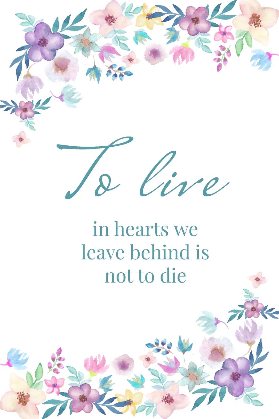 To live in hearts we leave behind is not to die - A Grief Notebook: A bereavement journal for women to write in to help you work through grief, loss ... flowers edition (Healing after loss)