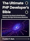 The Ultimate PHP Developer's Bible: Everything You Need to Build Modern, Robust, and High-Performance Backends (Web Programming and Coding)