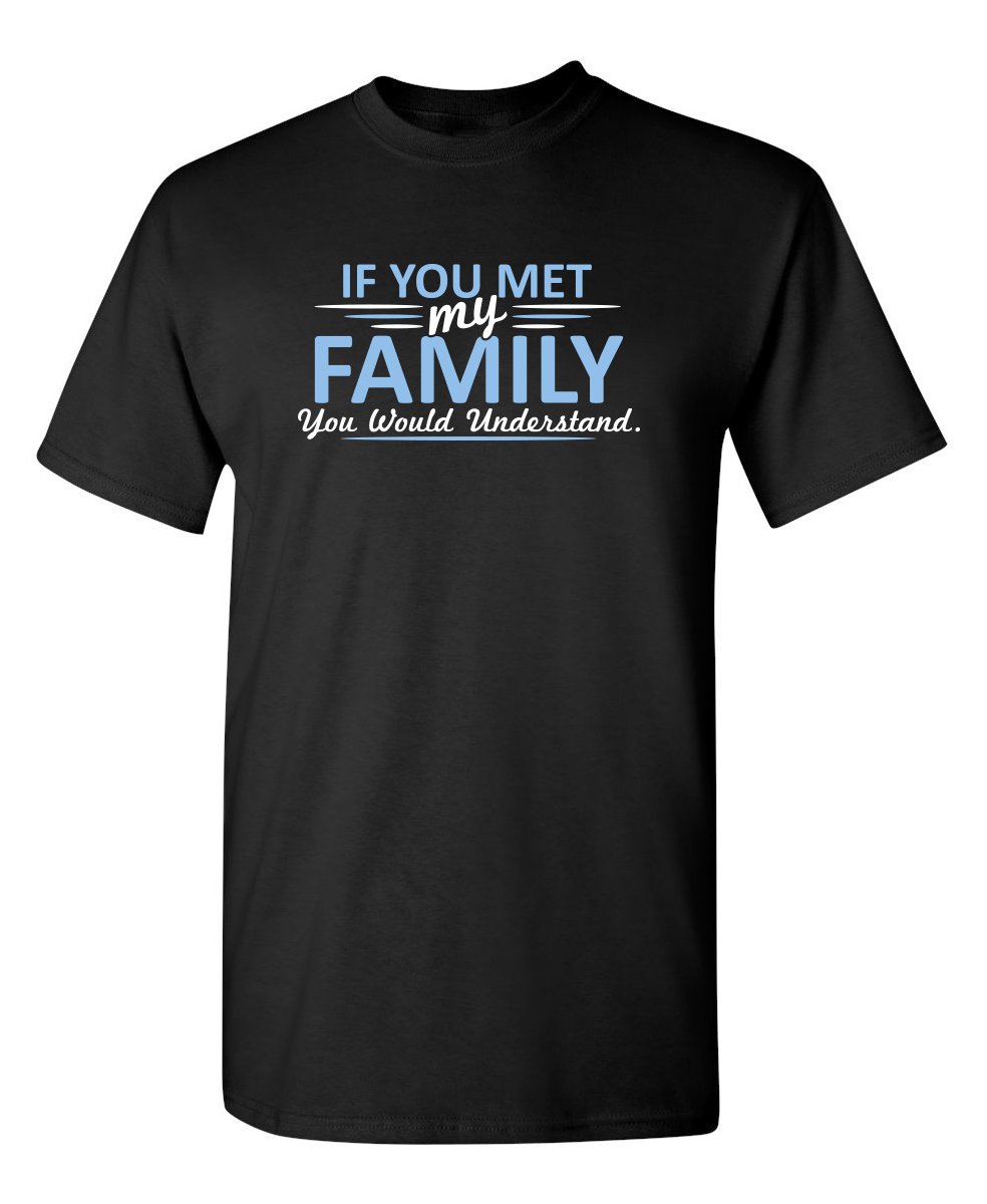 Feelin Good TeesMet My Family Would Understand Humor Graphic Novelty Sarcastic Funny T Shirt