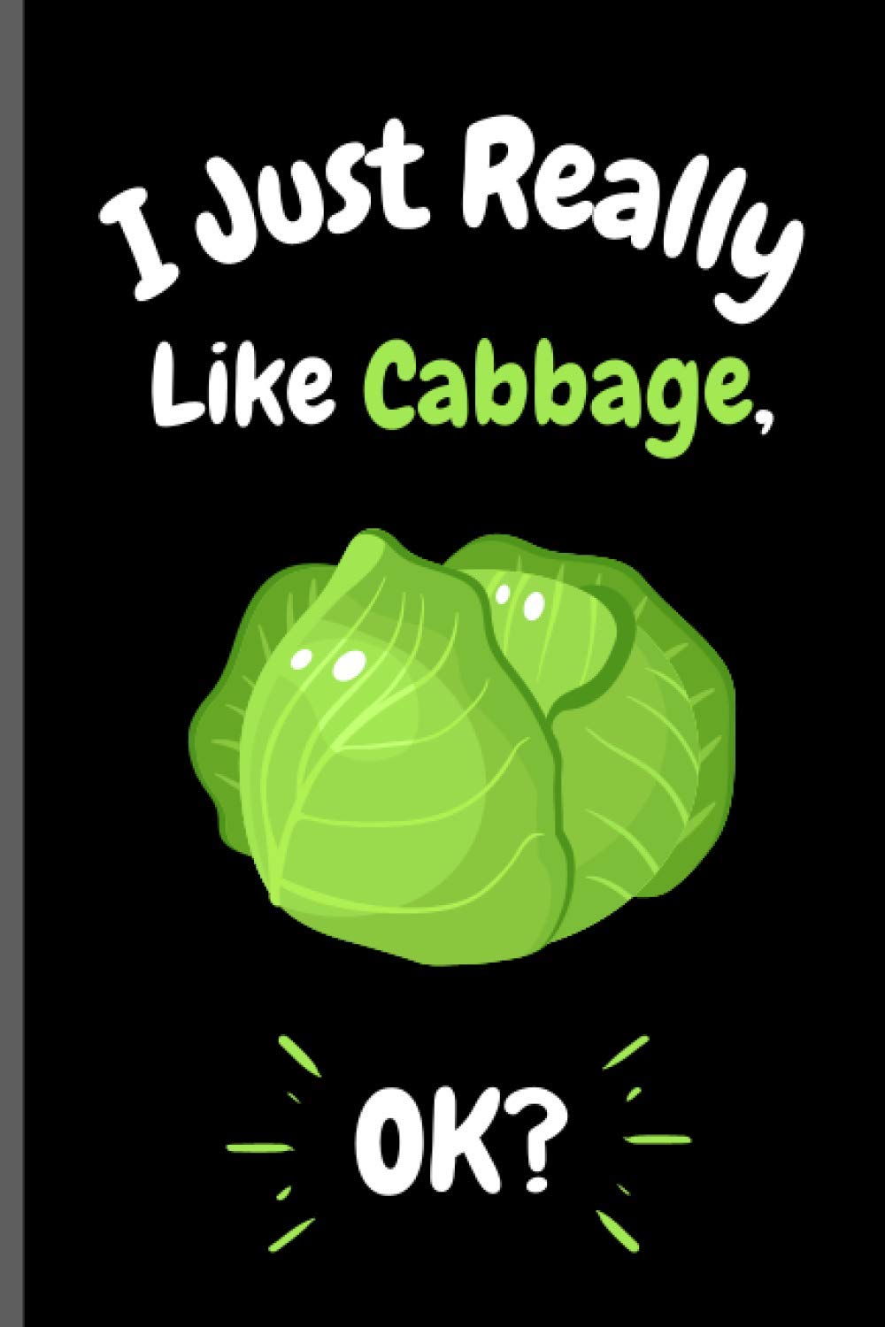 I Just Really Like Cabbage Ok?: Perfect Cabbage Notebook for Girls, Boys And Teenagers. Birthday And Thanksgiving Gift Idea For Cabbage Lovers. Writing & Notes blank lined Notebook Journal.