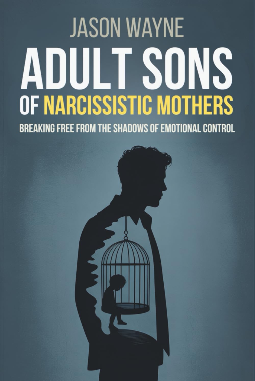 Adult Sons of Narcissistic Mothers: Break Free from Toxic Parental Control, Reclaim Your Power, and Rise Above a Childhood of Emotional Manipulation