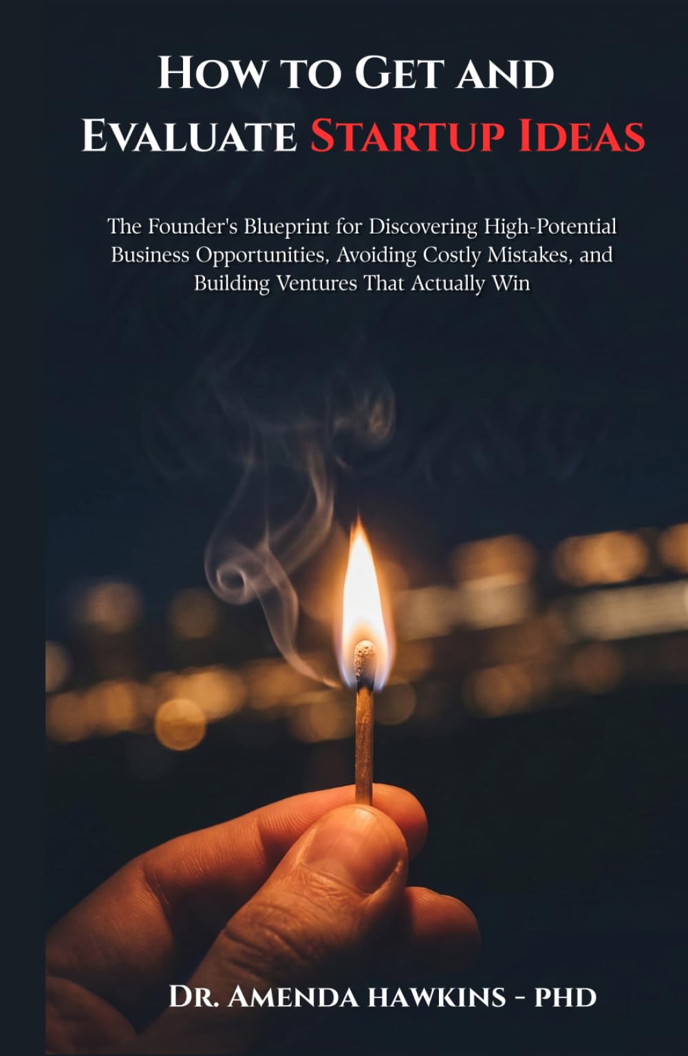 How to Get and Evaluate Startup Ideas?: The Founder's Blueprint for Discovering High-Potential Business Opportunities, Avoiding Costly Mistakes, and Building Ventures That Actually Win