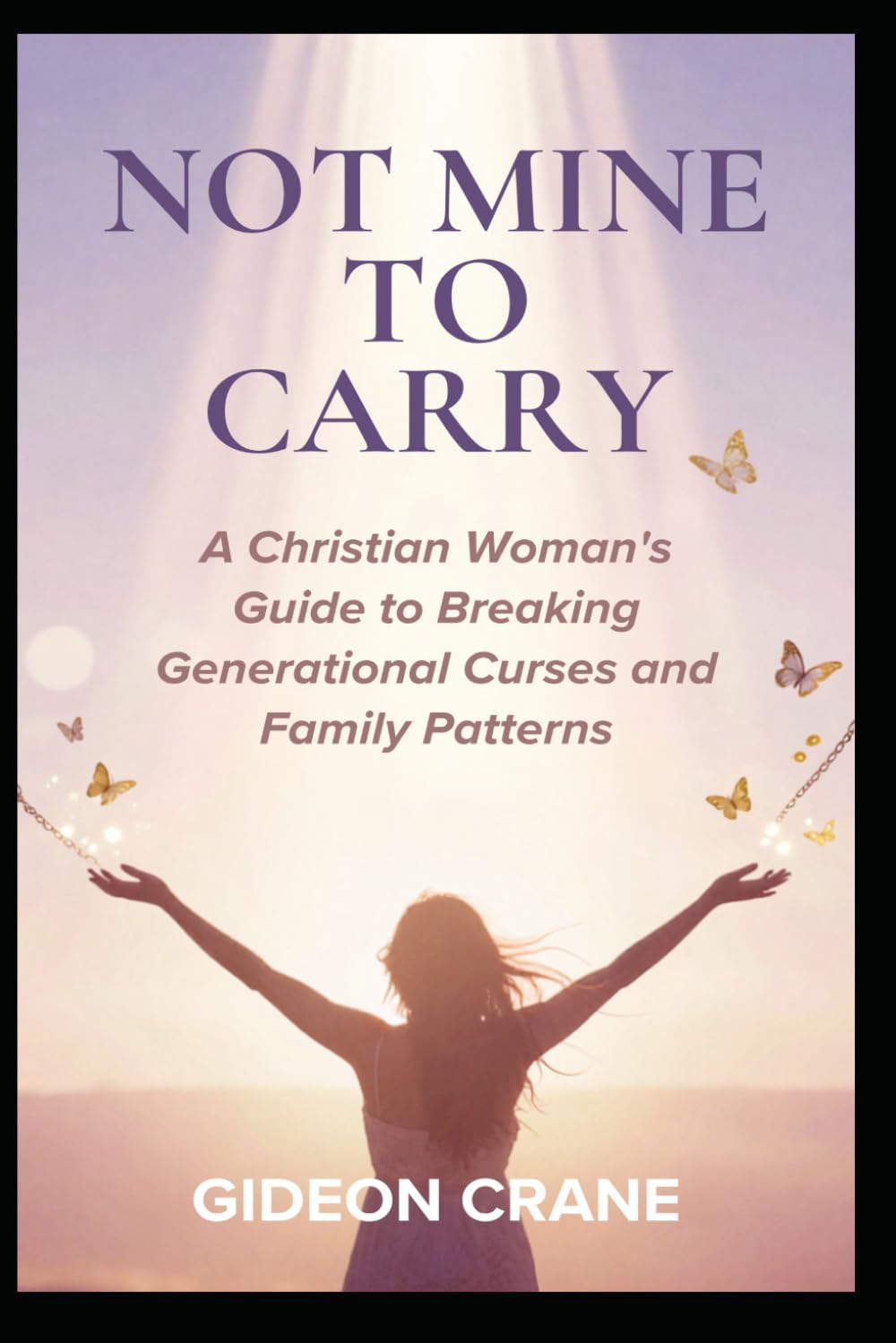 NOT MINE TO CARRY: A Christian Guide to Breaking Generational Patterns, Healing Family Trauma, and Finding Identity in Christ (SET FREE - A Christian Woman's Healing Series.)