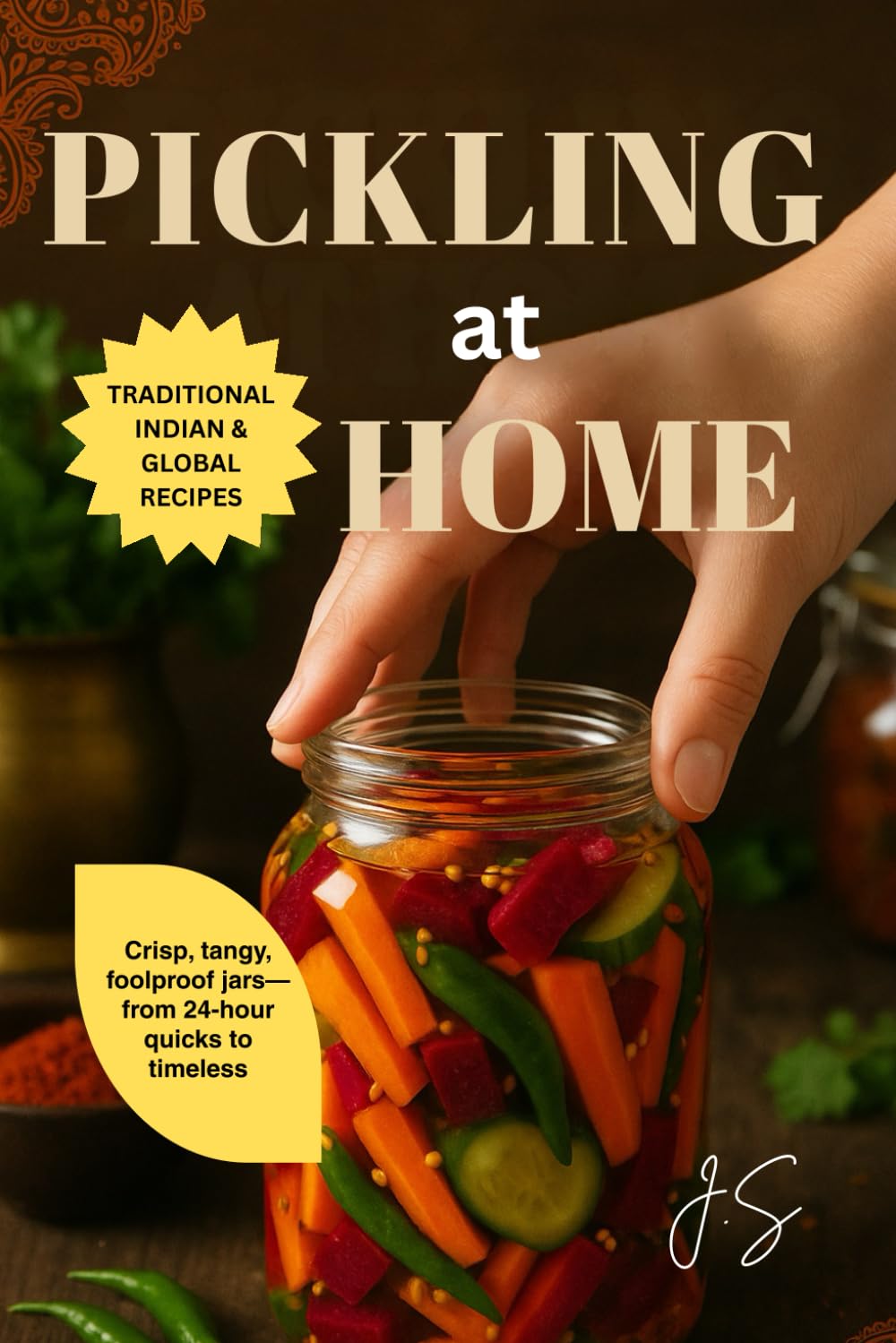 Pickling at Home: Traditional Indian & Global Recipes: Crisp Jars of Achaar, Ferments & Quick Brines for Everyday Kitchens